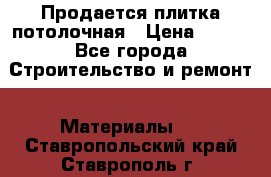 Продается плитка потолочная › Цена ­ 100 - Все города Строительство и ремонт » Материалы   . Ставропольский край,Ставрополь г.